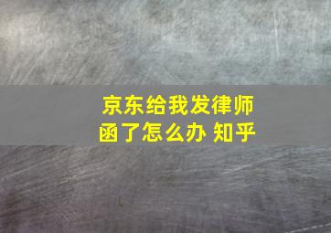 京东给我发律师函了怎么办 知乎